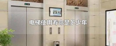 ​一般电梯使用寿命多少年 电梯的使用寿命是几年
