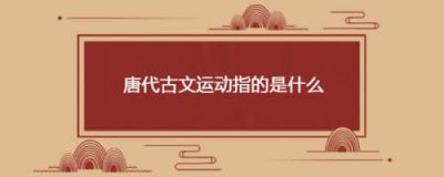 ​唐代古文运动指的是什么