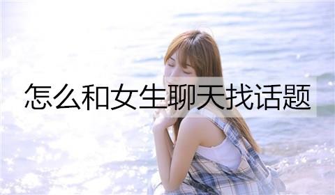 怎么和女生聊天找话题1