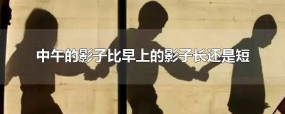 ​中午的影子比早上的影子长还是短
