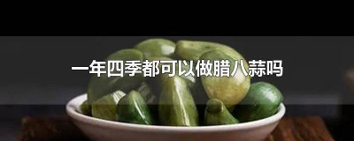 ​秋天做腊八蒜要放冰箱里吗 夏季做腊八蒜