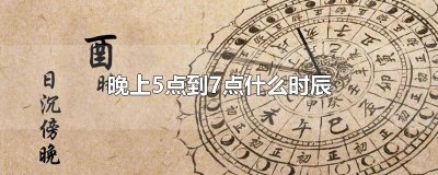 ​晚上5点到7点什么时辰
