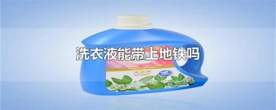 ​洗衣液能带上地铁吗