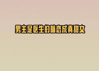 ​5本男主是医生的暗恋成真甜文，温柔明艳儿科医vs嘴硬心软指导医