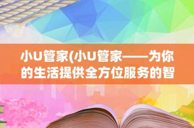 ​小U管家(小U管家——为你的生活提供全方位服务的智能管家)