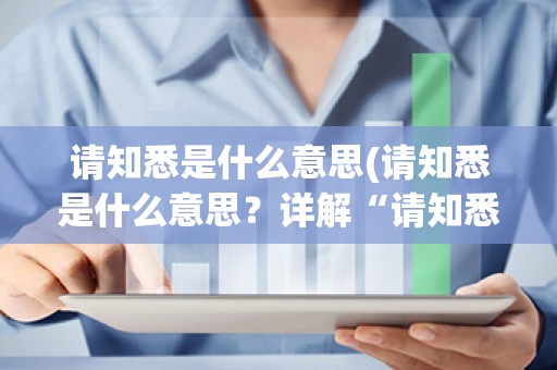 请知悉是什么意思(请知悉是什么意思？详解“请知悉”的定义和用法)