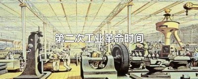 ​第二次工业革命时间具体时间 第二次工业革命时间范围