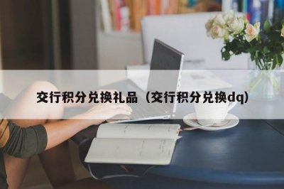 ​交行积分兑换礼品（交行积分兑换dq）