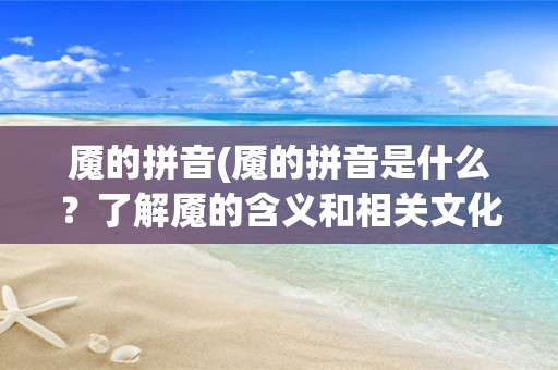 魇的拼音(魇的拼音是什么？了解魇的含义和相关文化)
