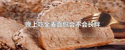 ​减肥期间晚上可以吃全麦面包会胖吗 晚上吃全麦的面包会发胖吗