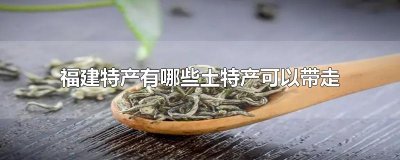 ​福建特产有哪些土特产可以带走