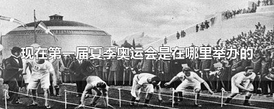 ​现在第一届夏季奥运会是在哪里举办的
