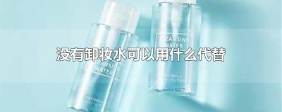 ​没有卸妆水可以用什么代替