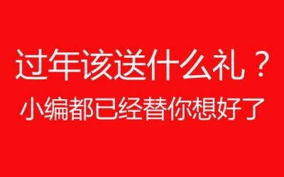 ​过年该送什么礼？小编都已经替你想好了