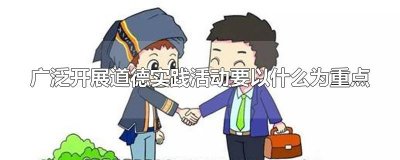 ​广泛开展道德实践活动要以什么为重点