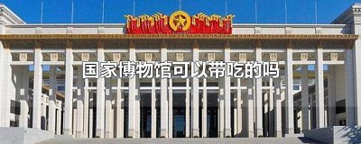 ​国家博物馆可以带吃的吗